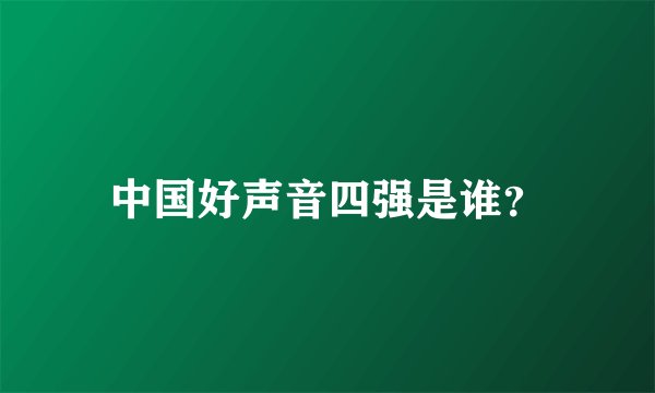 中国好声音四强是谁？