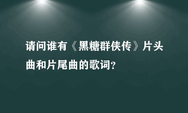 请问谁有《黑糖群侠传》片头曲和片尾曲的歌词？