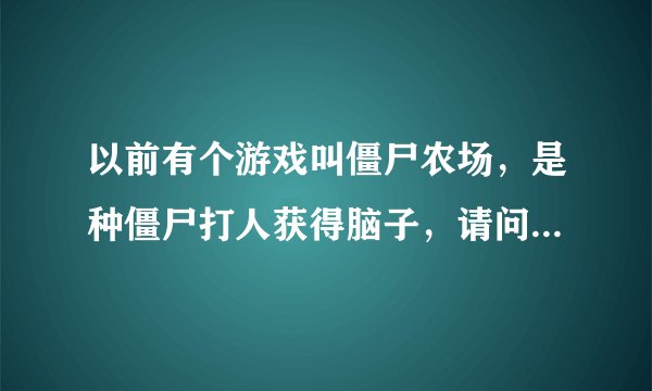 以前有个游戏叫僵尸农场，是种僵尸打人获得脑子，请问安卓版哪有的下?