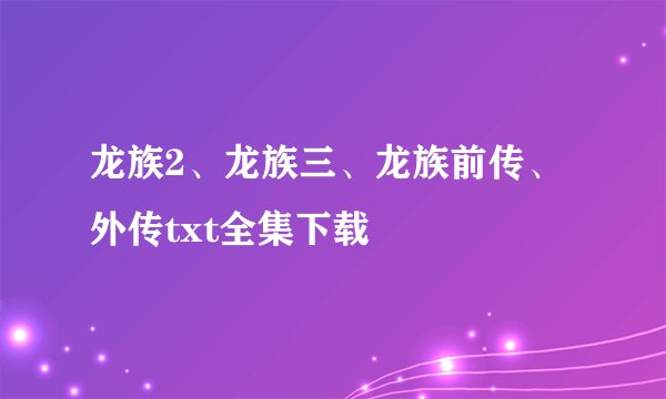 龙族2、龙族三、龙族前传、外传txt全集下载