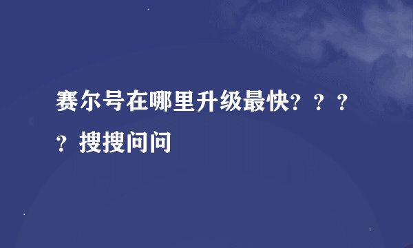 赛尔号在哪里升级最快？？？？搜搜问问