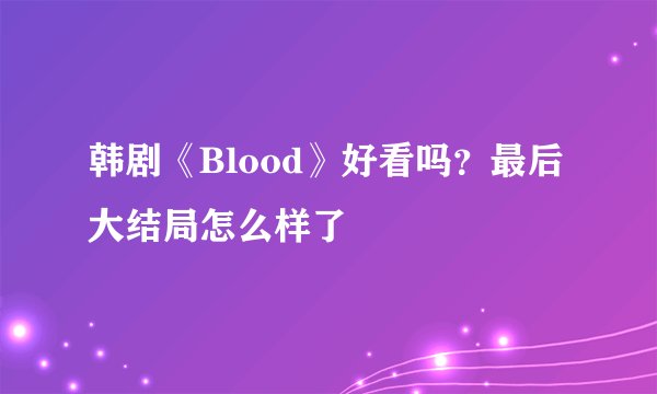 韩剧《Blood》好看吗？最后大结局怎么样了