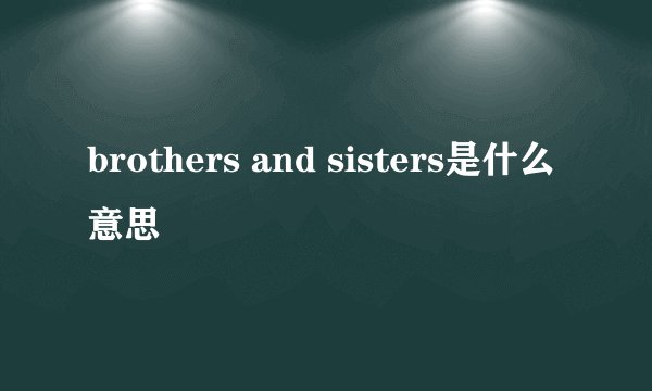 brothers and sisters是什么意思