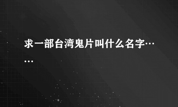 求一部台湾鬼片叫什么名字……