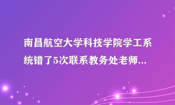南昌航空大学科技学院学工系统错了5次联系教务处老师可以直接登吗