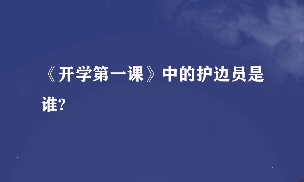 《开学第一课》中的护边员是谁?