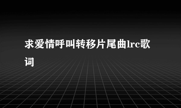 求爱情呼叫转移片尾曲lrc歌词