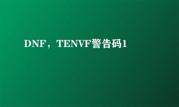 DNF，TENVF警告码1