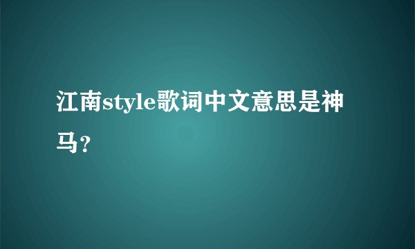 江南style歌词中文意思是神马？