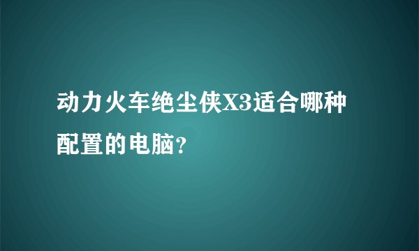 动力火车绝尘侠X3适合哪种配置的电脑?