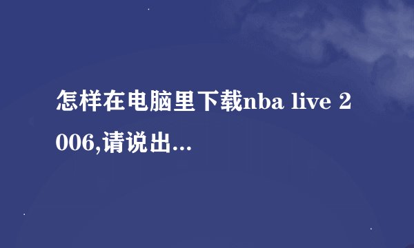 怎样在电脑里下载nba live 2006,请说出详细步骤！！！否则不加分