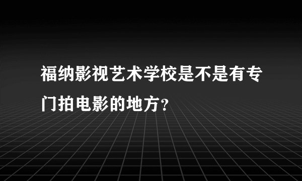福纳影视艺术学校是不是有专门拍电影的地方？