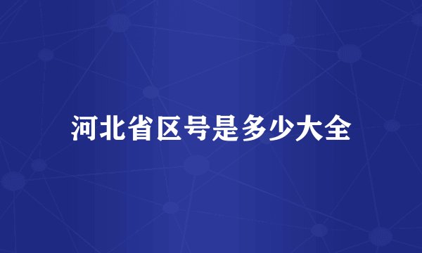 河北省区号是多少大全