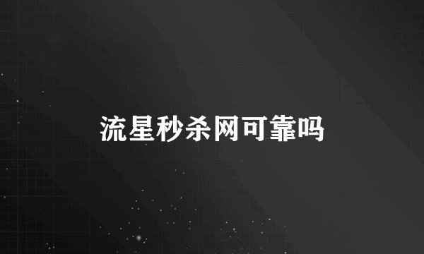 流星秒杀网可靠吗