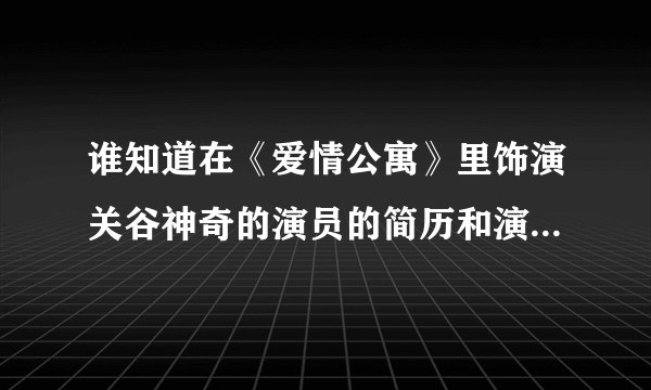 谁知道在《爱情公寓》里饰演关谷神奇的演员的简历和演过的电视剧