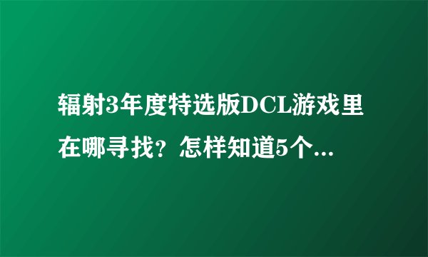 辐射3年度特选版DCL游戏里在哪寻找？怎样知道5个DCL在哪？