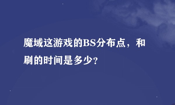 魔域这游戏的BS分布点，和刷的时间是多少？