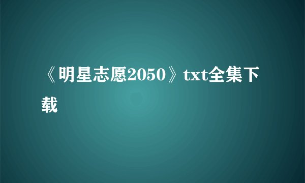 《明星志愿2050》txt全集下载