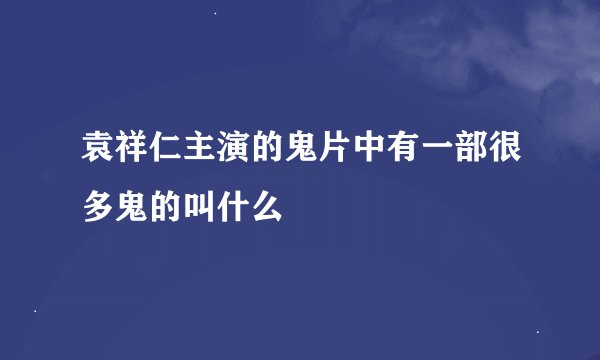 袁祥仁主演的鬼片中有一部很多鬼的叫什么