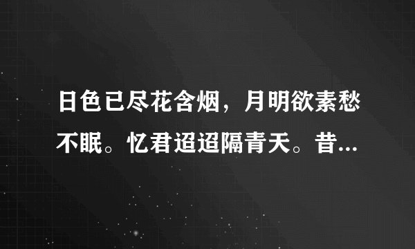 日色已尽花含烟，月明欲素愁不眠。忆君迢迢隔青天。昔日横波目，今成流泪泉。不信妾肠断，