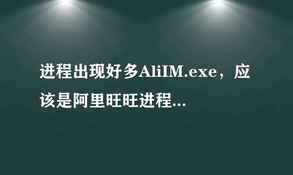 进程出现好多AliIM.exe，应该是阿里旺旺进程关都关不掉，是病毒吗