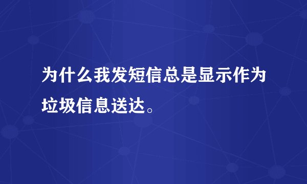为什么我发短信总是显示作为垃圾信息送达。