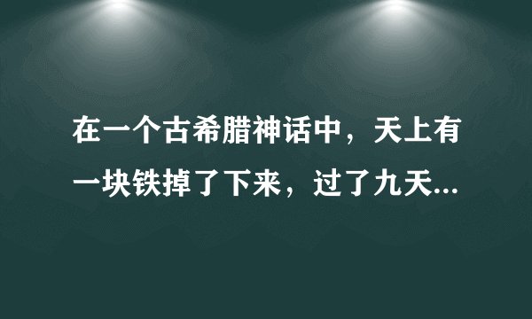 在一个古希腊神话中，天上有一块铁掉了下来，过了九天才落到地面，若只考虑地球引力作用，那么“天”有多