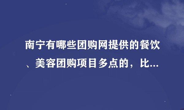 南宁有哪些团购网提供的餐饮、美容团购项目多点的，比较有保障的？