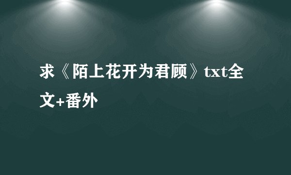 求《陌上花开为君顾》txt全文+番外
