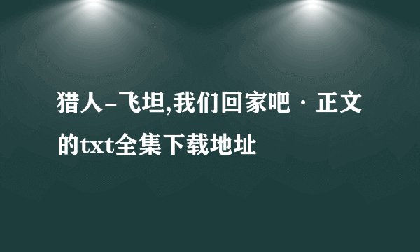 猎人-飞坦,我们回家吧·正文的txt全集下载地址