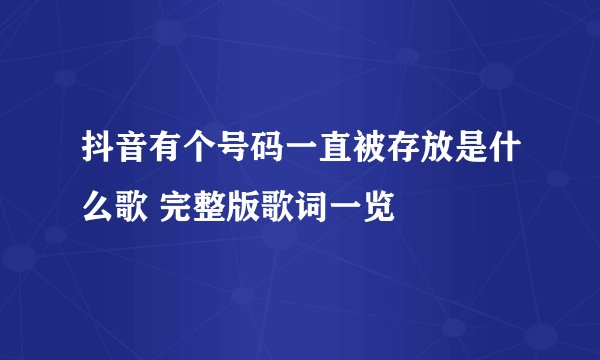 抖音有个号码一直被存放是什么歌 完整版歌词一览