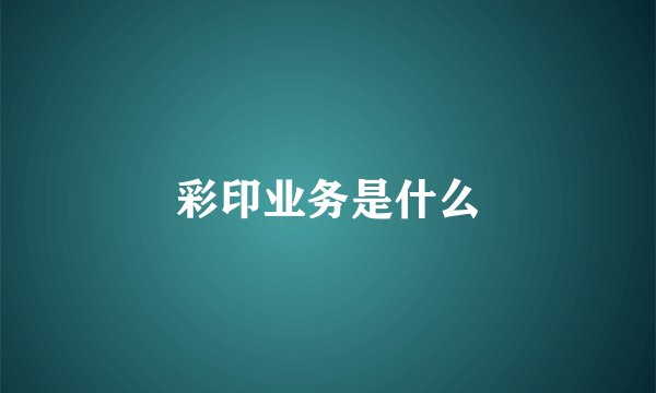 彩印业务是什么