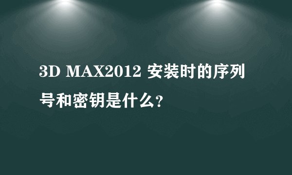 3D MAX2012 安装时的序列号和密钥是什么？