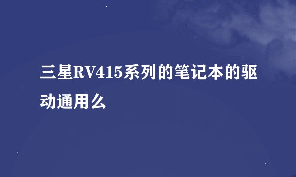 三星RV415系列的笔记本的驱动通用么