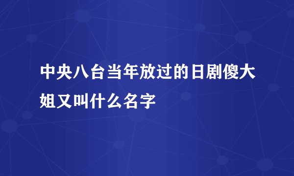 中央八台当年放过的日剧傻大姐又叫什么名字