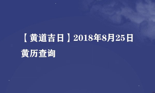 【黄道吉日】2018年8月25日黄历查询
