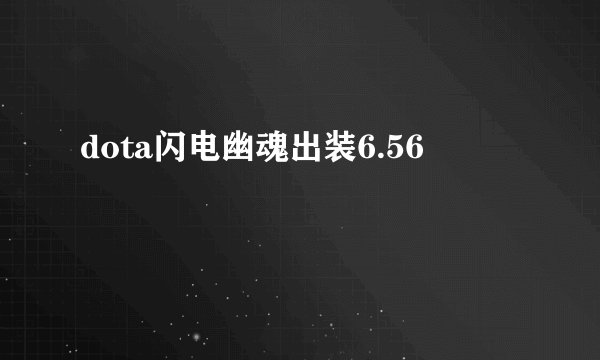 dota闪电幽魂出装6.56