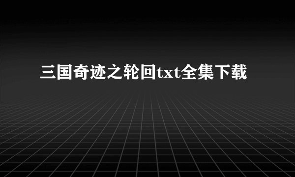 三国奇迹之轮回txt全集下载