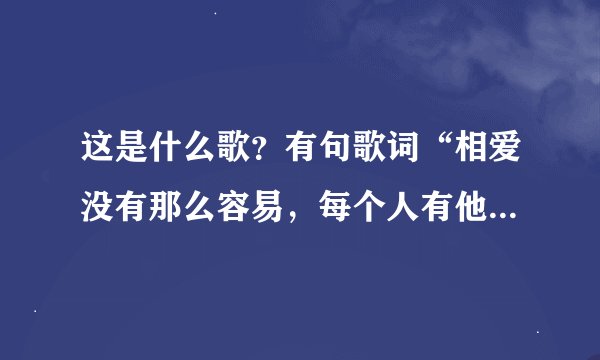 这是什么歌？有句歌词“相爱没有那么容易，每个人有他的脾气”