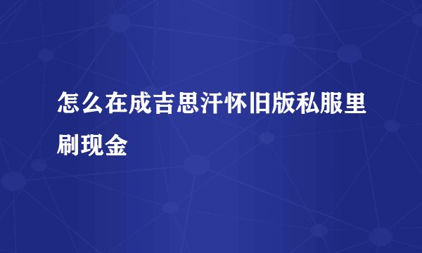 怎么在成吉思汗怀旧版私服里刷现金