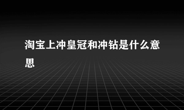 淘宝上冲皇冠和冲钻是什么意思