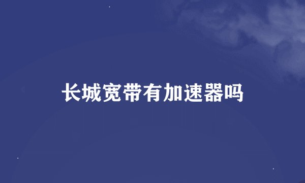 长城宽带有加速器吗