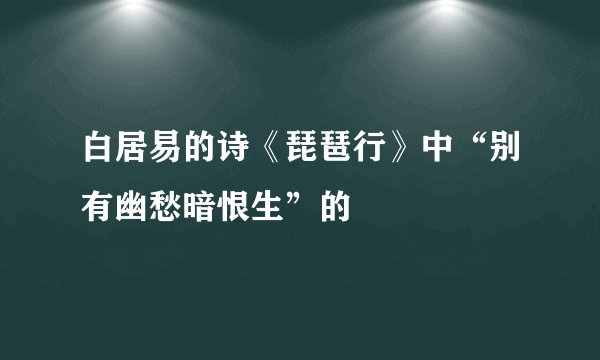白居易的诗《琵琶行》中“别有幽愁暗恨生”的