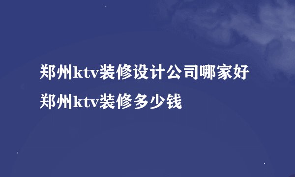 郑州ktv装修设计公司哪家好郑州ktv装修多少钱