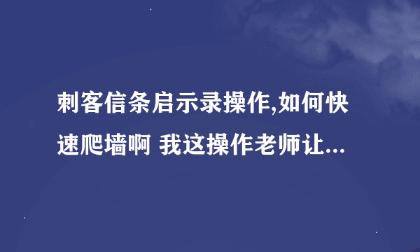 刺客信条启示录操作,如何快速爬墙啊 我这操作老师让人物反向跳出。 好纠结 怎么弄啊