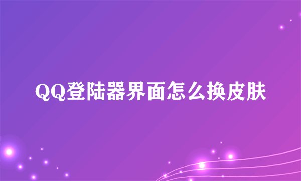 QQ登陆器界面怎么换皮肤