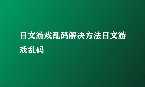 日文游戏乱码解决方法日文游戏乱码