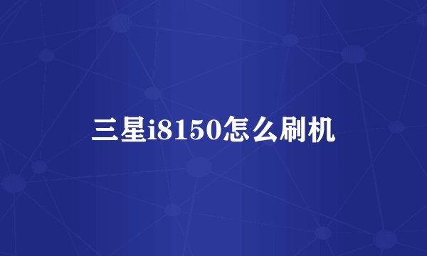 三星i8150怎么刷机