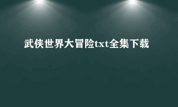 武侠世界大冒险txt全集下载
