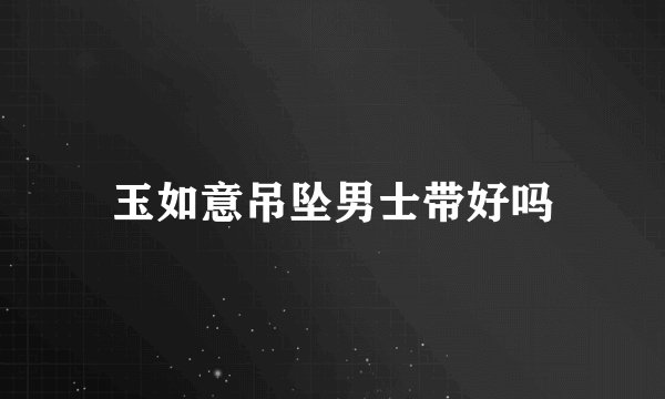 玉如意吊坠男士带好吗